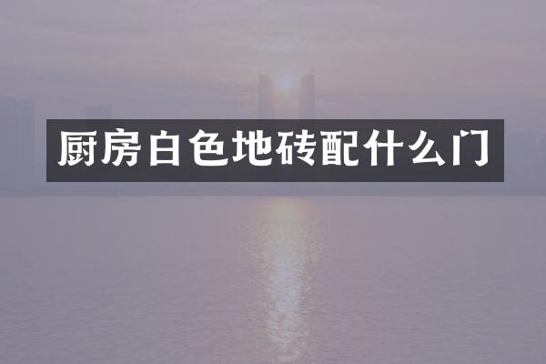 厨房白色地砖配什么门