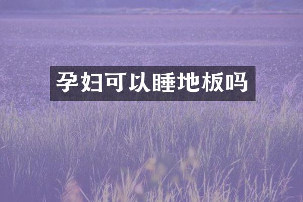 孕妇可以睡地板吗