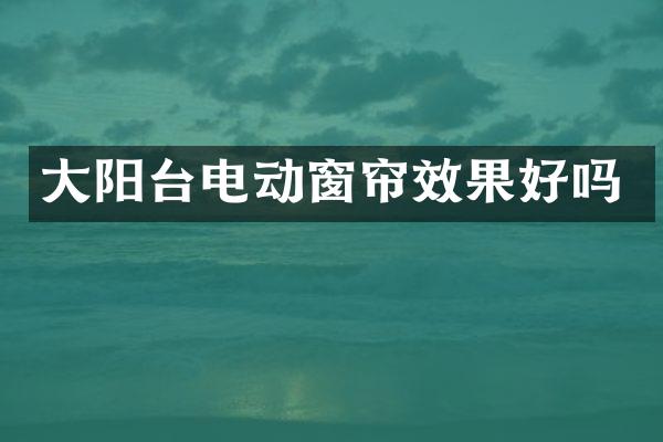 大阳台电动窗帘效果好吗