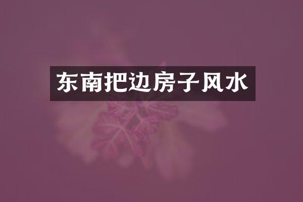 东南把边房子风水