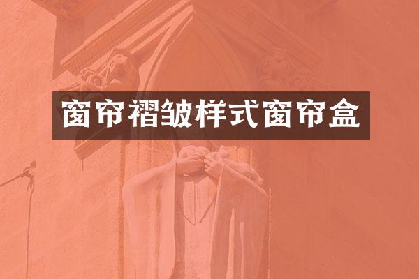窗帘褶皱样式窗帘盒