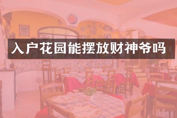 入户花园能摆放财神爷吗