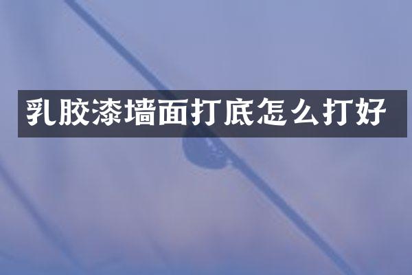 乳胶漆墙面打底怎么打好