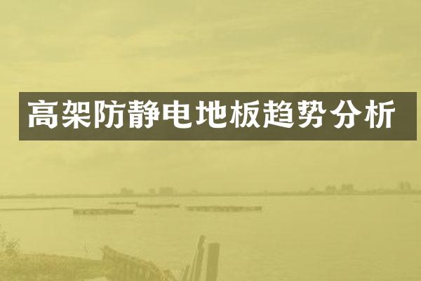 高架防静电地板趋势分析