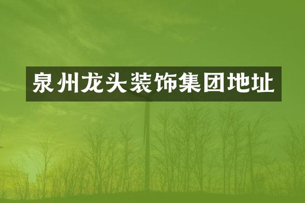 泉州龙头装饰集团地址