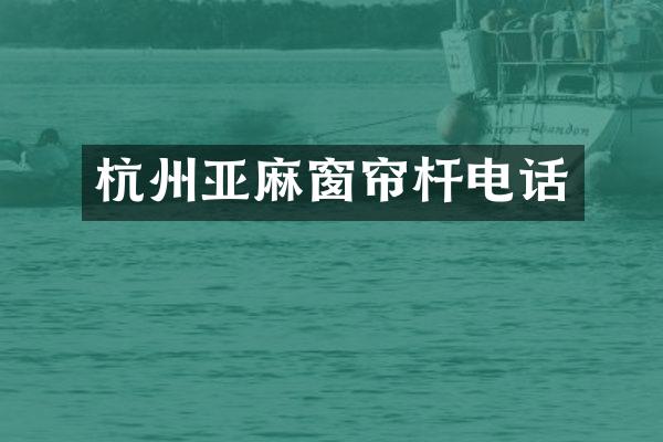 杭州亚麻窗帘杆电话