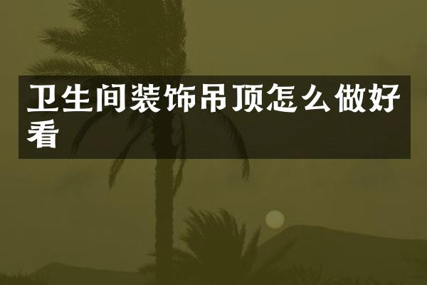 卫生间装饰吊顶怎么做好看