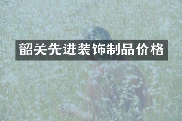 韶关先进装饰制品价格