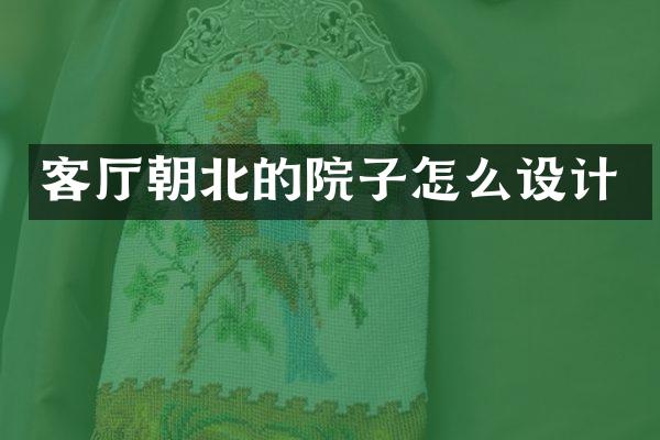 客厅朝北的院子怎么设计