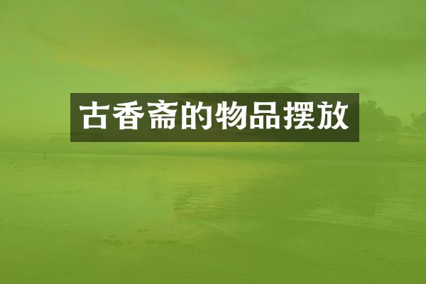 古香斋的物品摆放
