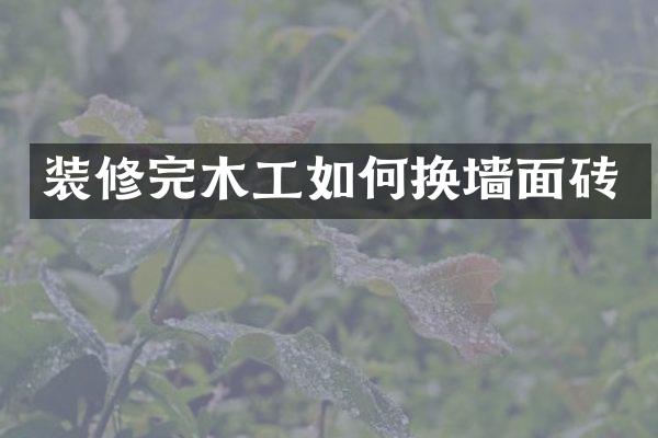 装修完木工如何换墙面砖