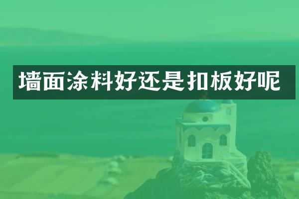 墙面涂料好还是扣板好呢