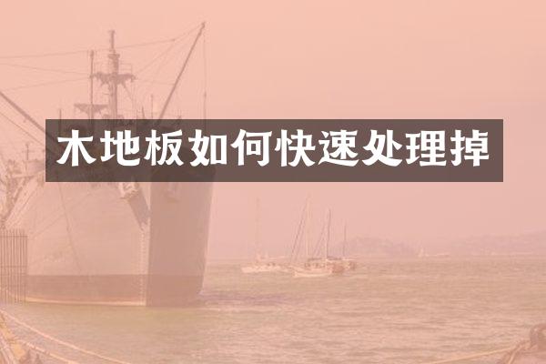 木地板如何快速处理掉