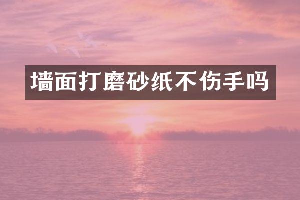 墙面打磨砂纸不伤手吗