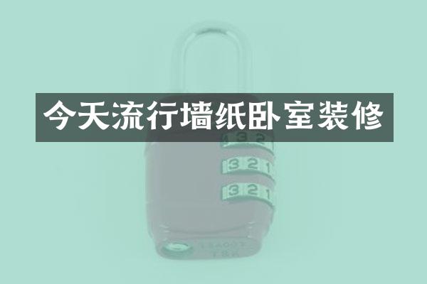 今天流行墙纸卧室装修