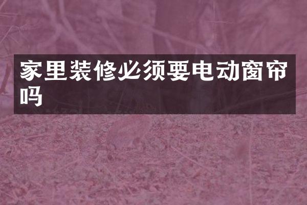 家里装修必须要电动窗帘吗