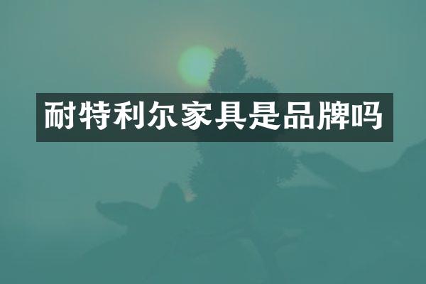 耐特利尔家具是品牌吗