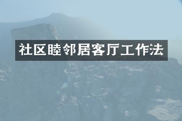社区睦邻居客厅工作法