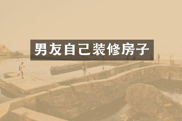 男友自己装修房子
