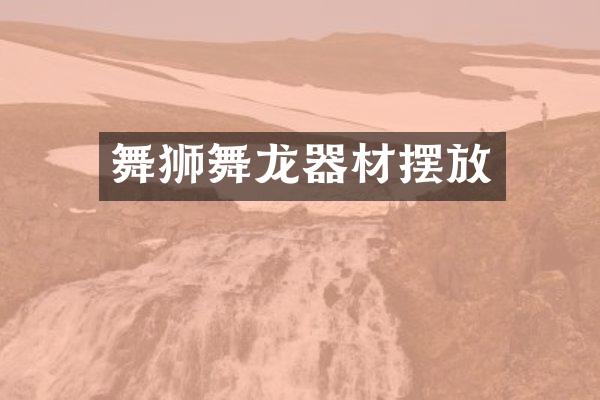舞狮舞龙器材摆放