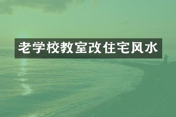 老学校教室改住宅风水