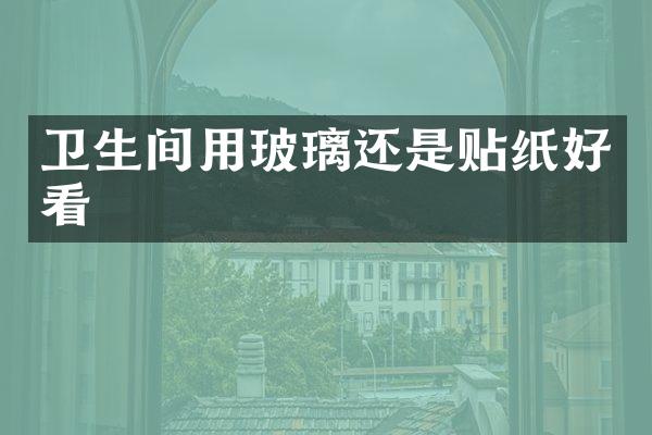 卫生间用玻璃还是贴纸好看