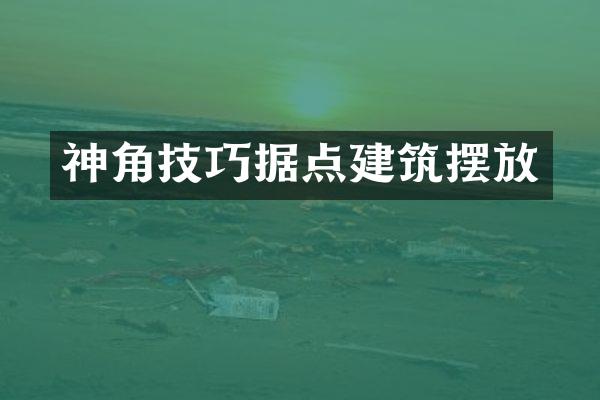 神角技巧据点建筑摆放