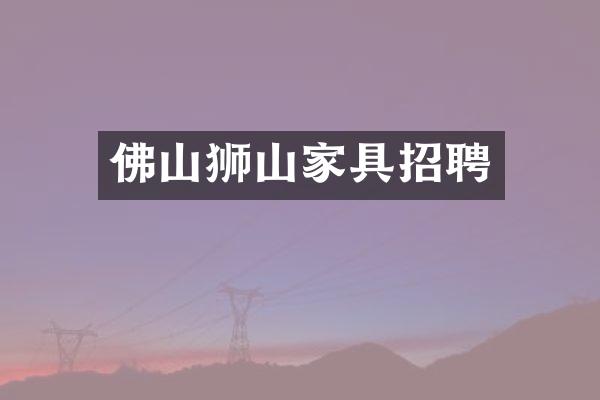 佛山狮山家具招聘