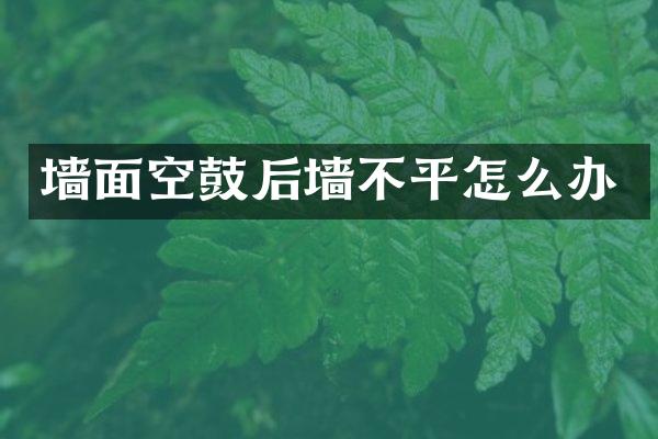 墙面空鼓后墙不平怎么办