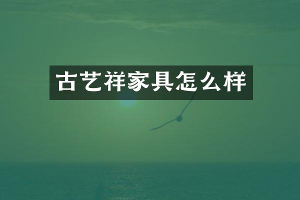 古艺祥家具怎么样