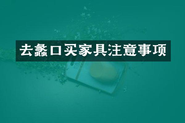 去蠡口买家具注意事项