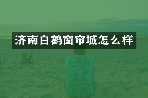 济南白鹤窗帘城怎么样