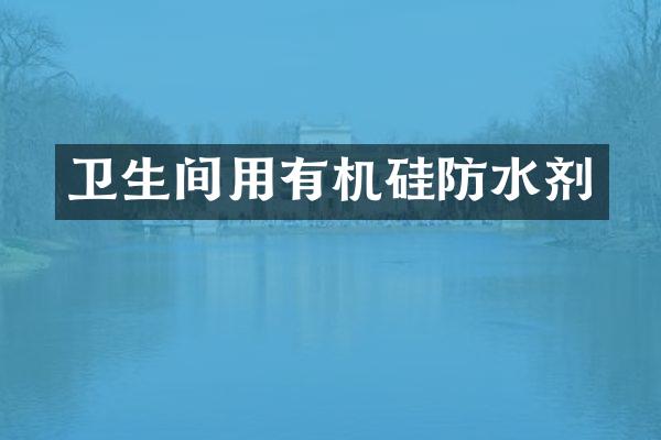卫生间用有机硅防水剂