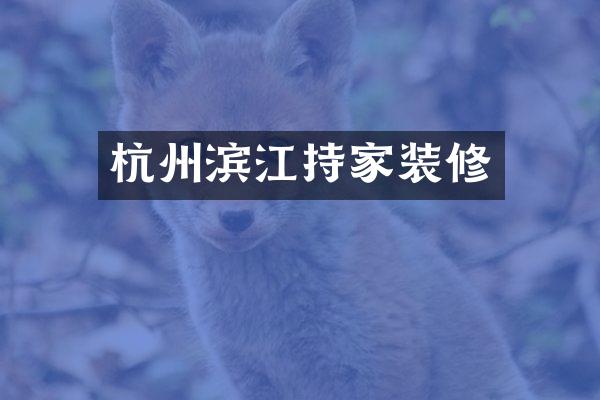 杭州滨江持家装修