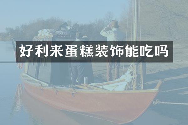 好利来蛋糕装饰能吃吗