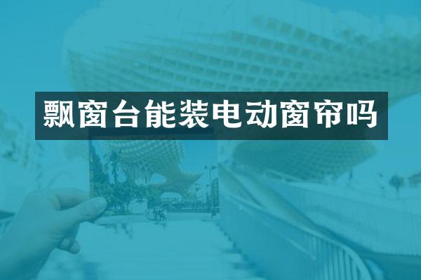 飘窗台能装电动窗帘吗