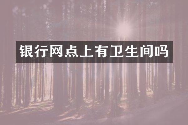银行网点上有卫生间吗