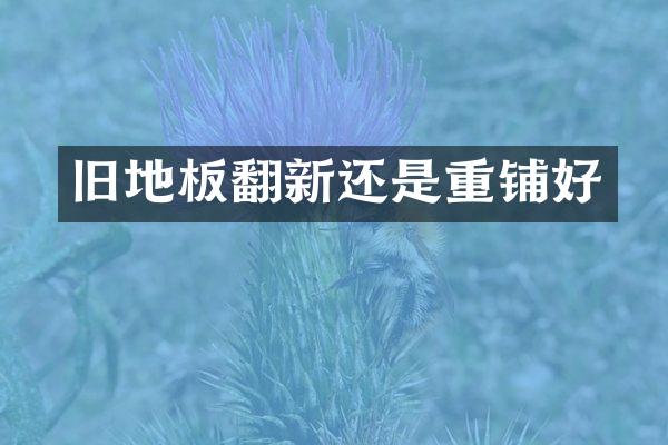 旧地板翻新还是重铺好