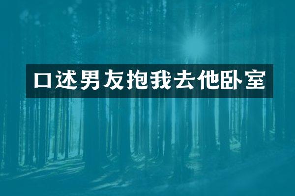 口述男友抱我去他卧室