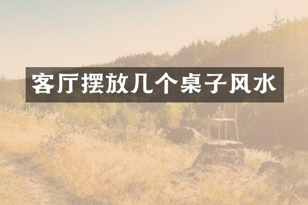 客厅摆放几个桌子风水