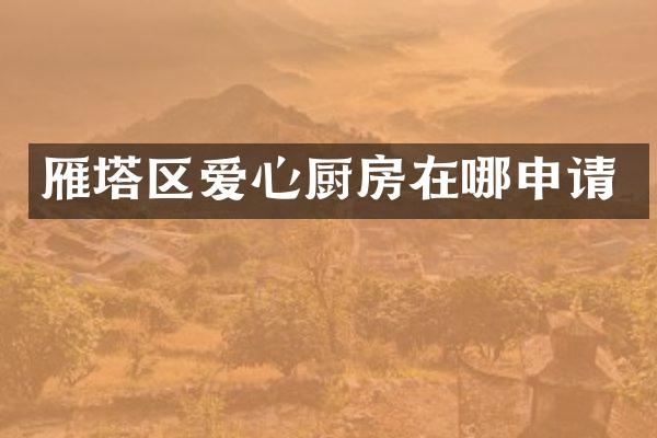 雁塔区爱心厨房在哪申请