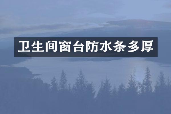 卫生间窗台防水条多厚