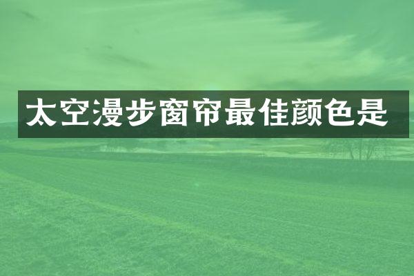 太空漫步窗帘最佳颜色是