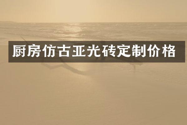 厨房仿古亚光砖定制价格