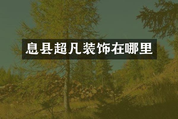 息县超凡装饰在哪里