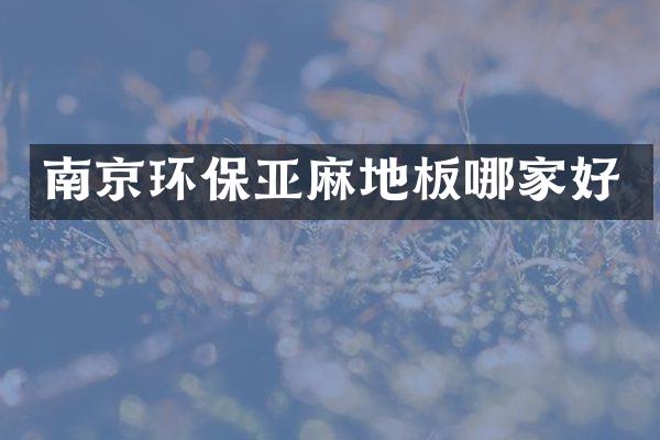 南京环保亚麻地板哪家好