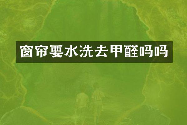 窗帘要水洗去甲醛吗吗