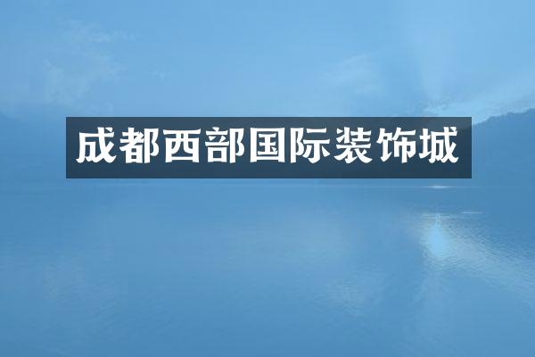 成都西部国际装饰城