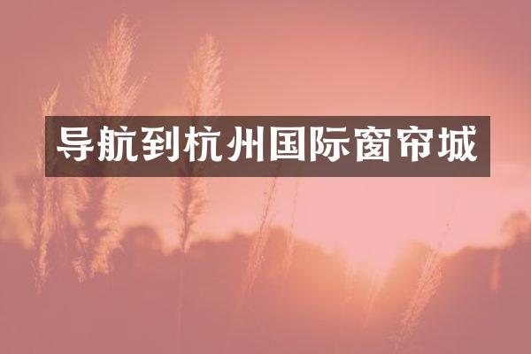 导航到杭州国际窗帘城