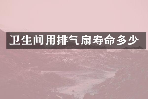 卫生间用排气扇寿命多少
